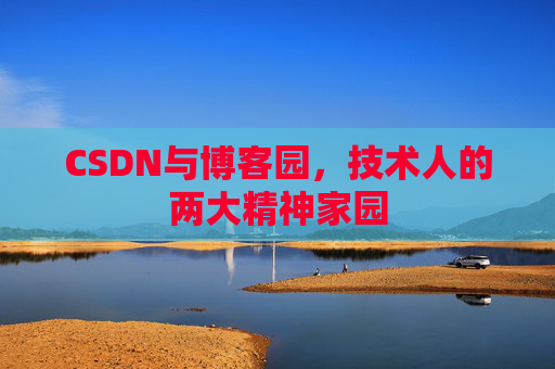 CSDN与博客园，技术人的两大精神家园